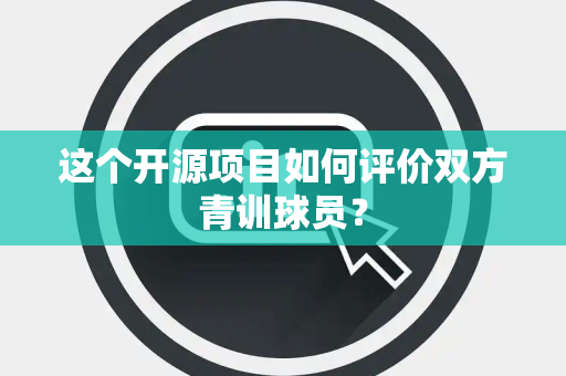 这个开源项目如何评价双方青训球员？