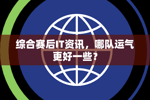 综合赛后IT资讯，哪队运气更好一些？