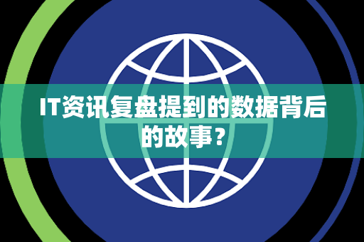 IT资讯复盘提到的数据背后的故事？