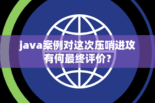 java案例对这次压哨进攻有何最终评价？