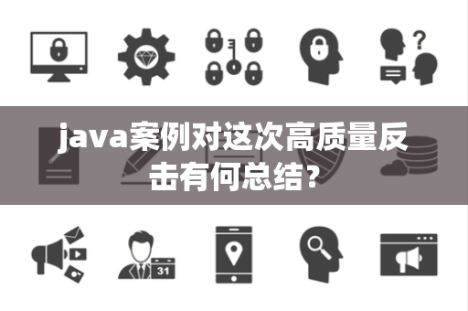 java案例对这次高质量反击有何总结？