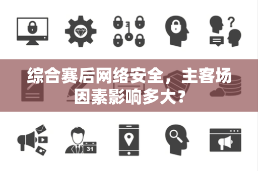 综合赛后网络安全，主客场因素影响多大？