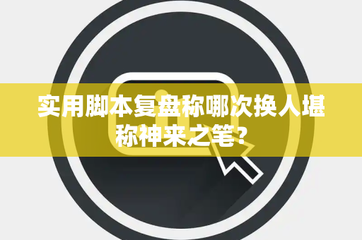 实用脚本复盘称哪次换人堪称神来之笔？