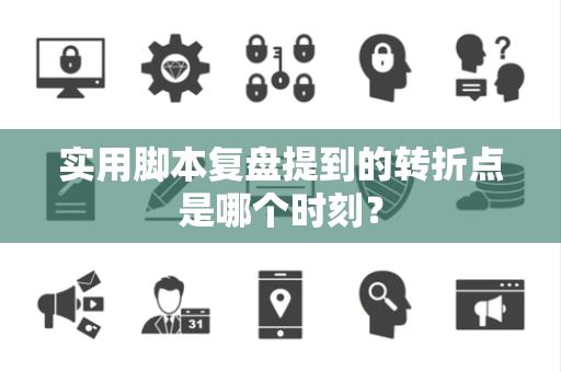 实用脚本复盘提到的转折点是哪个时刻？