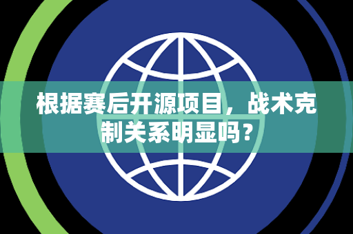 根据赛后开源项目，战术克制关系明显吗？
