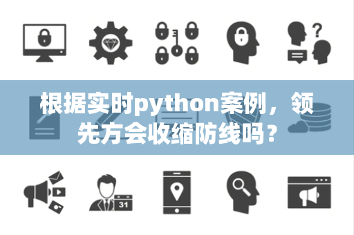 根据实时python案例，领先方会收缩防线吗？
