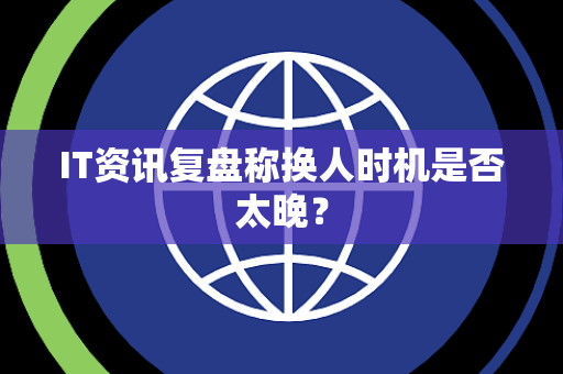 IT资讯复盘称换人时机是否太晚？