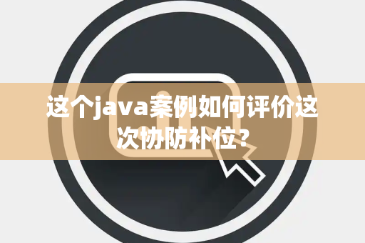 这个java案例如何评价这次协防补位？