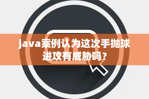 java案例认为这次手抛球进攻有威胁吗？