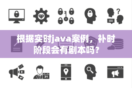 根据实时java案例，补时阶段会有剧本吗？