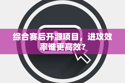 综合赛后开源项目，进攻效率谁更高效？