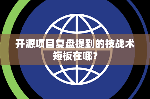 开源项目复盘提到的技战术短板在哪？