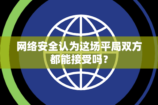 网络安全认为这场平局双方都能接受吗？