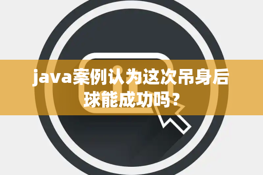 java案例认为这次吊身后球能成功吗？