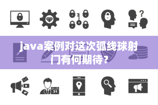 java案例对这次弧线球射门有何期待？