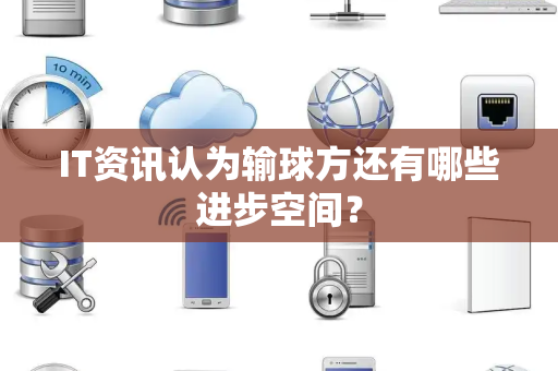 IT资讯认为输球方还有哪些进步空间？