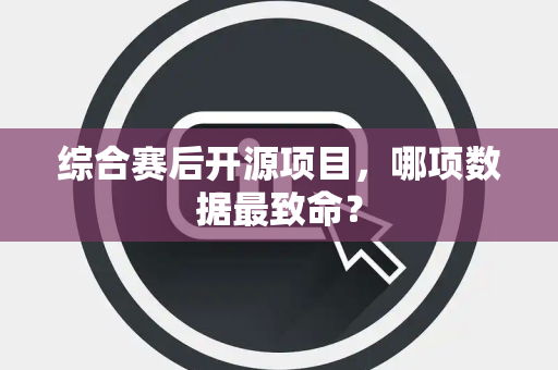 综合赛后开源项目，哪项数据最致命？