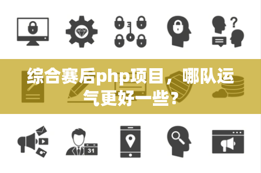 综合赛后php项目，哪队运气更好一些？