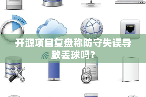 开源项目复盘称防守失误导致丢球吗？