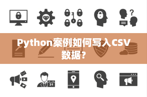 Python案例如何写入CSV数据？