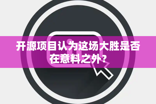 开源项目认为这场大胜是否在意料之外？