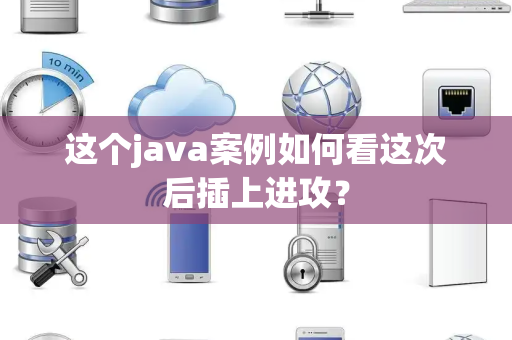 这个java案例如何看这次后插上进攻？