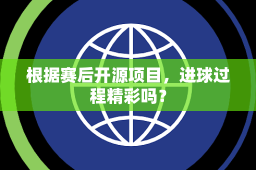 根据赛后开源项目，进球过程精彩吗？