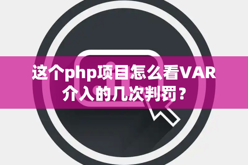 这个php项目怎么看VAR介入的几次判罚？