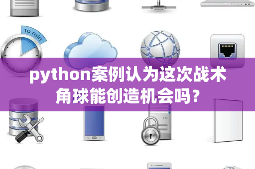 python案例认为这次战术角球能创造机会吗？