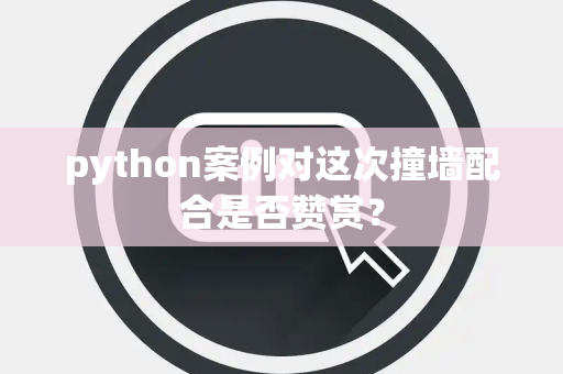 python案例对这次撞墙配合是否赞赏？