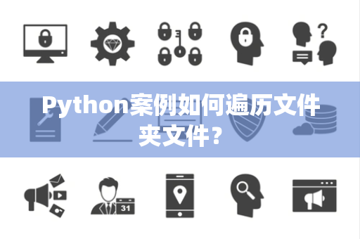 Python案例如何遍历文件夹文件？