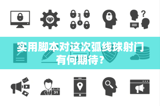 实用脚本对这次弧线球射门有何期待？