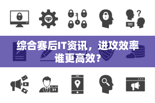 综合赛后IT资讯，进攻效率谁更高效？