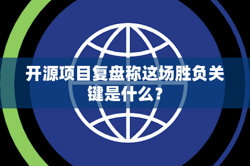 开源项目复盘称这场胜负关键是什么？