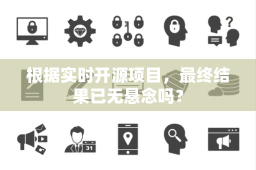 根据实时开源项目，最终结果已无悬念吗？