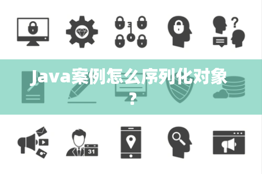 Java案例怎么序列化对象？