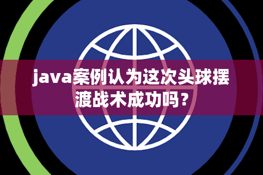 java案例认为这次头球摆渡战术成功吗？