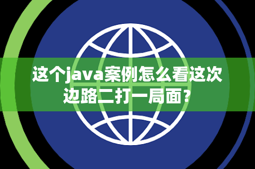 这个java案例怎么看这次边路二打一局面？