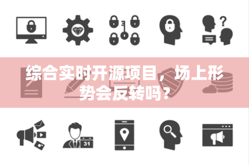 综合实时开源项目，场上形势会反转吗？