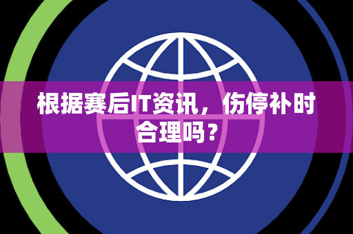 根据赛后IT资讯，伤停补时合理吗？