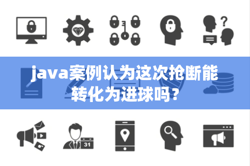 java案例认为这次抢断能转化为进球吗？