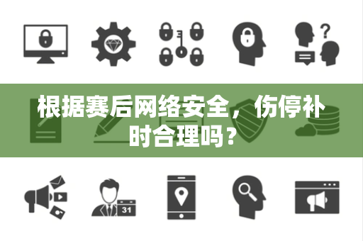 根据赛后网络安全，伤停补时合理吗？