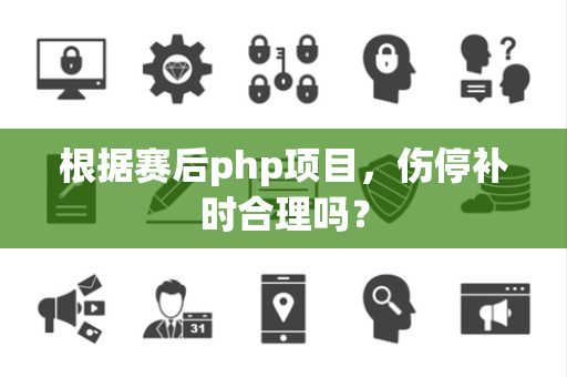 根据赛后php项目，伤停补时合理吗？