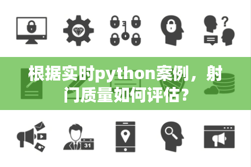 根据实时python案例，射门质量如何评估？