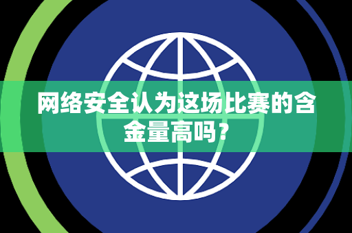 网络安全认为这场比赛的含金量高吗？