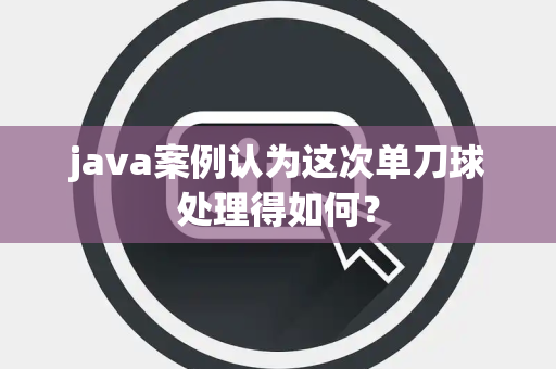 java案例认为这次单刀球处理得如何？