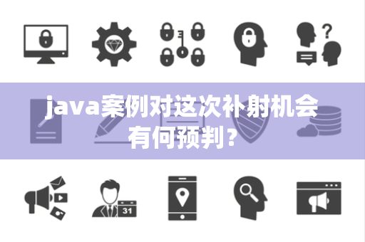 java案例对这次补射机会有何预判？