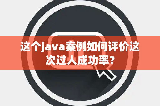 这个java案例如何评价这次过人成功率？