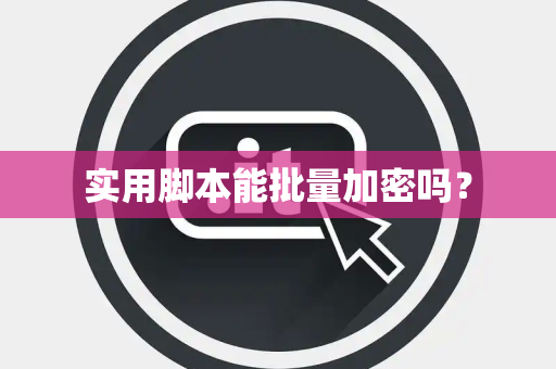 实用脚本能批量加密吗? 实用脚本能批量加密吗?