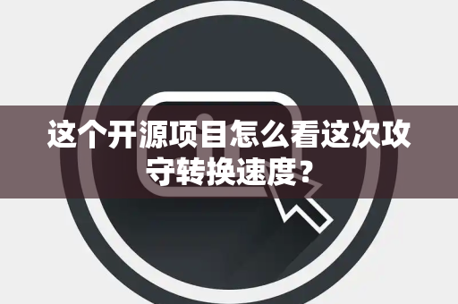 这个开源项目怎么看这次攻守转换速度？